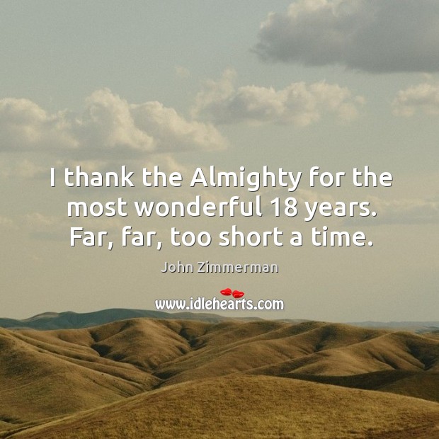 I thank the almighty for the most wonderful 18 years. Far, far, too short a time. John Zimmerman Picture Quote