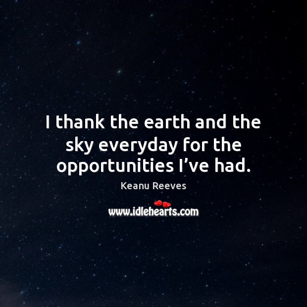 I thank the earth and the sky everyday for the opportunities I’ve had. Keanu Reeves Picture Quote