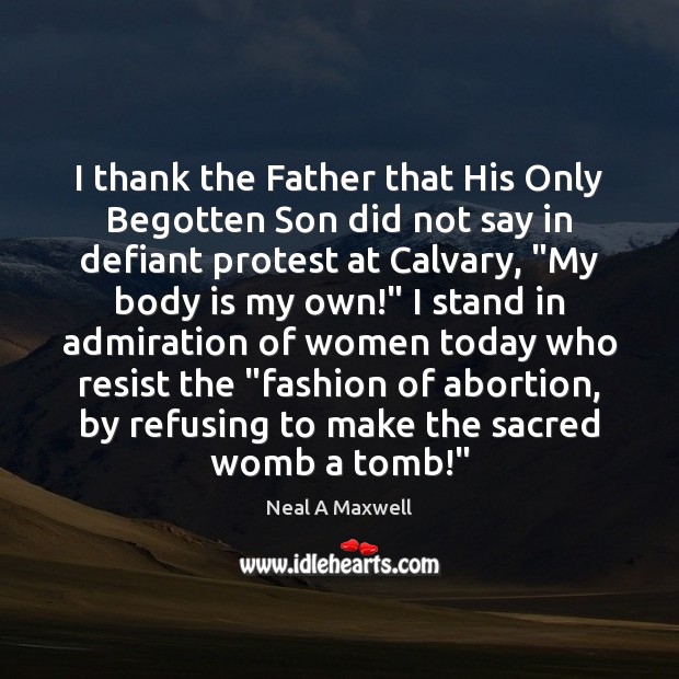 I thank the Father that His Only Begotten Son did not say 
