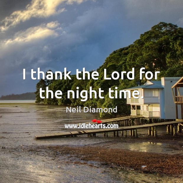 I thank the Lord for the night time. Neil Diamond Picture Quote