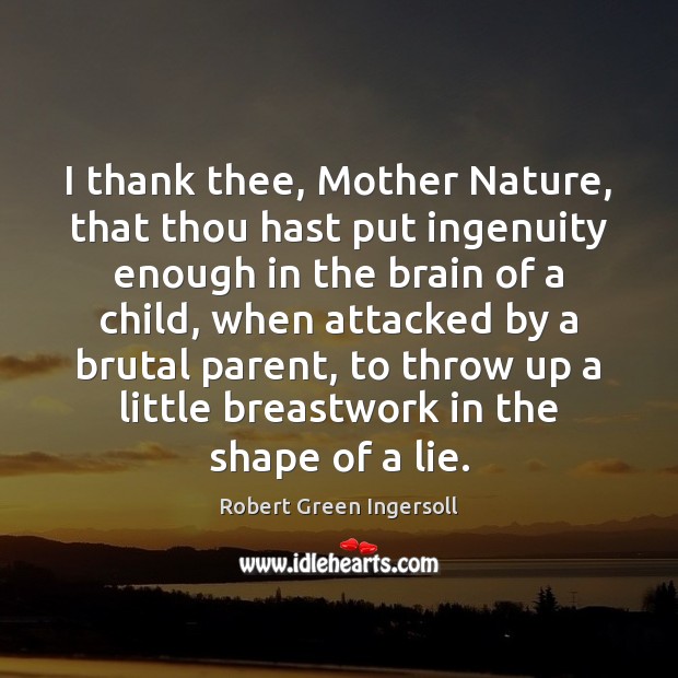 I thank thee, Mother Nature, that thou hast put ingenuity enough in Robert Green Ingersoll Picture Quote