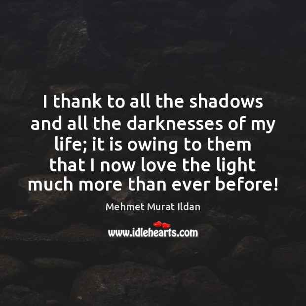 I thank to all the shadows and all the darknesses of my Image