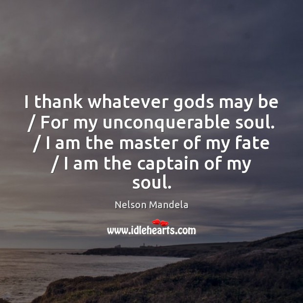 I thank whatever Gods may be / For my unconquerable soul. / I am Nelson Mandela Picture Quote