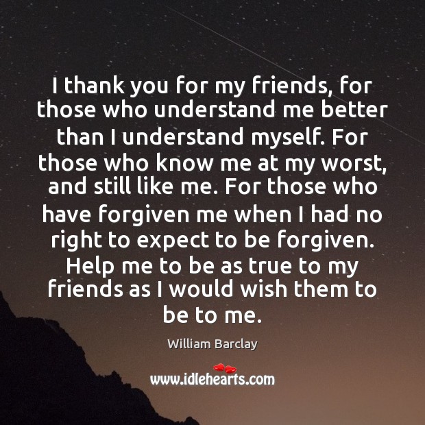 I thank you for my friends, for those who understand me better William Barclay Picture Quote