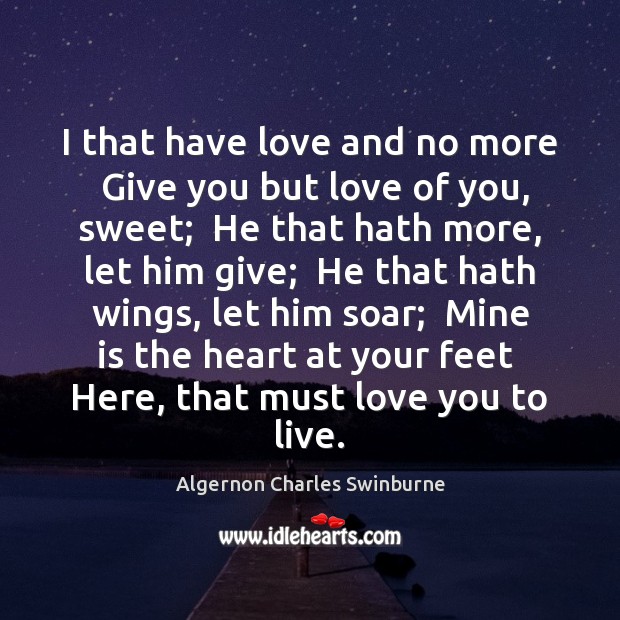 I that have love and no more  Give you but love of Algernon Charles Swinburne Picture Quote
