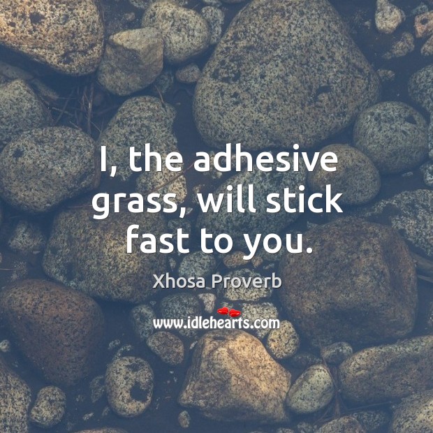 I, the adhesive grass, will stick fast to you. Image