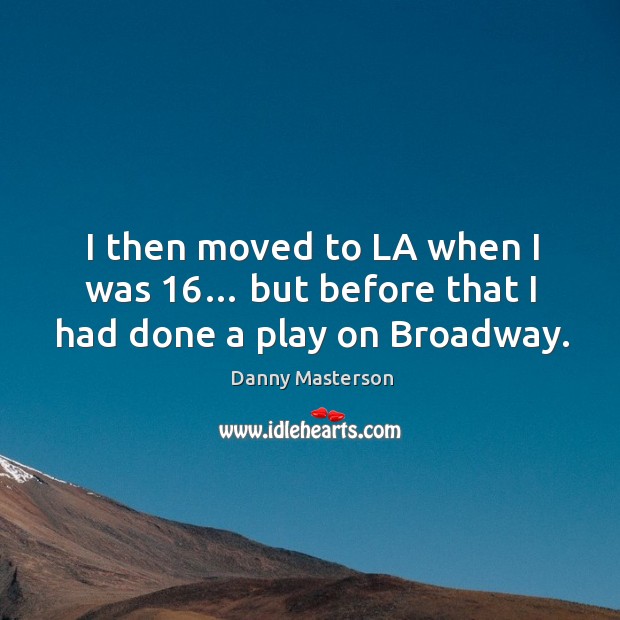 I then moved to la when I was 16… but before that I had done a play on broadway. Danny Masterson Picture Quote
