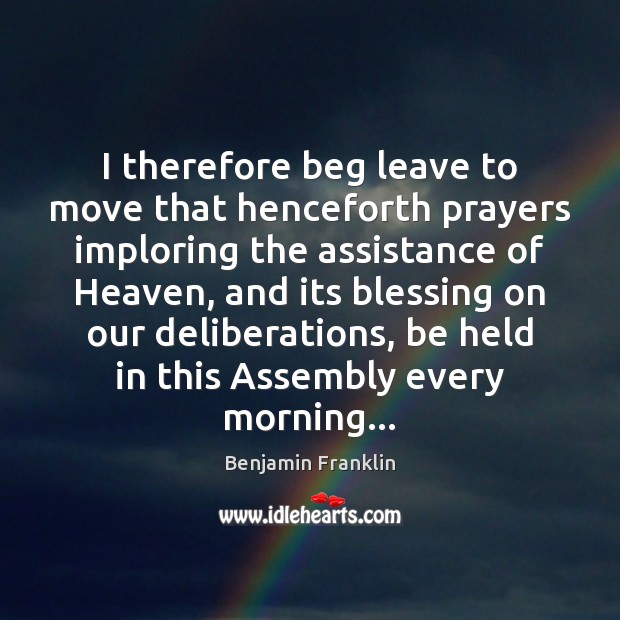 I therefore beg leave to move that henceforth prayers imploring the assistance Benjamin Franklin Picture Quote