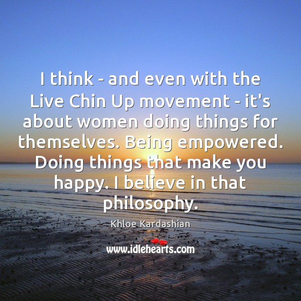 I think – and even with the Live Chin Up movement – Khloe Kardashian Picture Quote