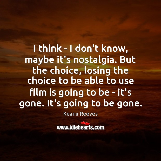 I think – I don’t know, maybe it’s nostalgia. But the choice, Keanu Reeves Picture Quote