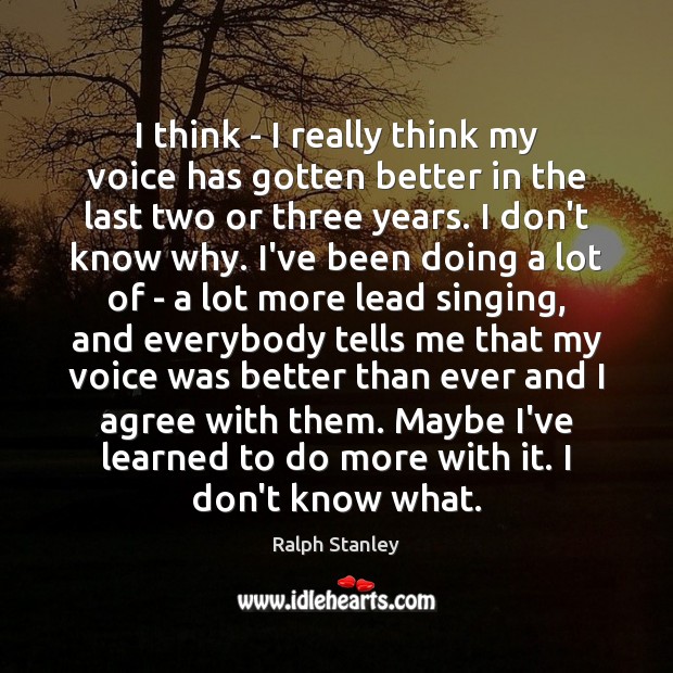I think – I really think my voice has gotten better in Ralph Stanley Picture Quote