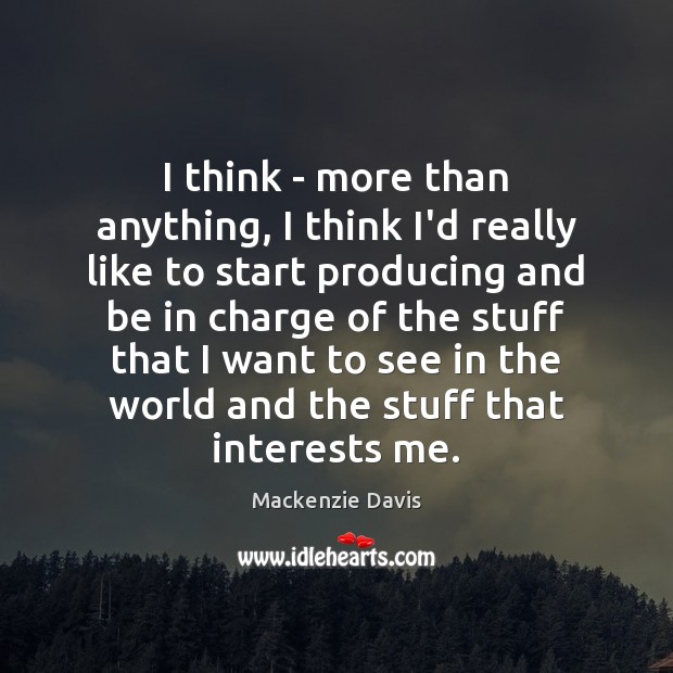 I think – more than anything, I think I’d really like to Mackenzie Davis Picture Quote