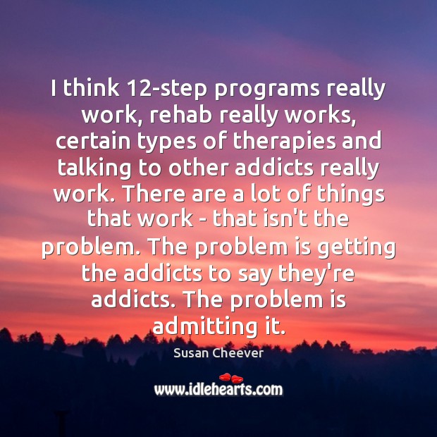 I think 12-step programs really work, rehab really works, certain types of Susan Cheever Picture Quote