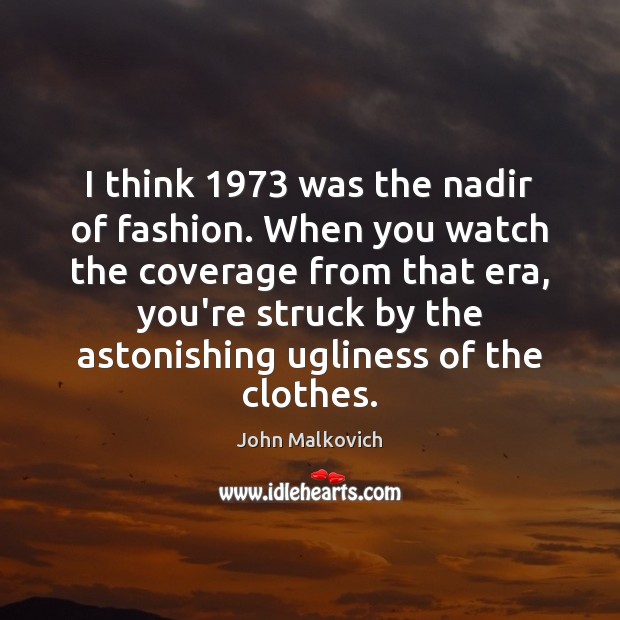I think 1973 was the nadir of fashion. When you watch the coverage John Malkovich Picture Quote