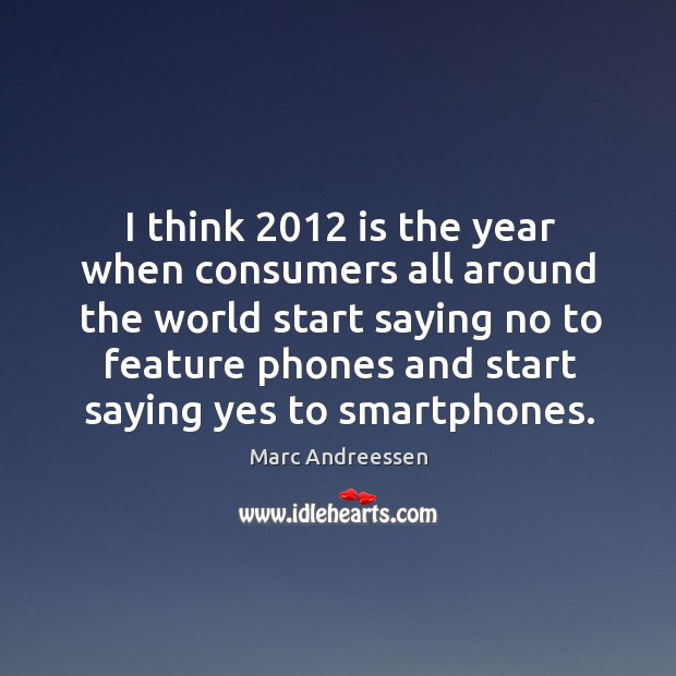 I think 2012 is the year when consumers all around the world start saying Marc Andreessen Picture Quote