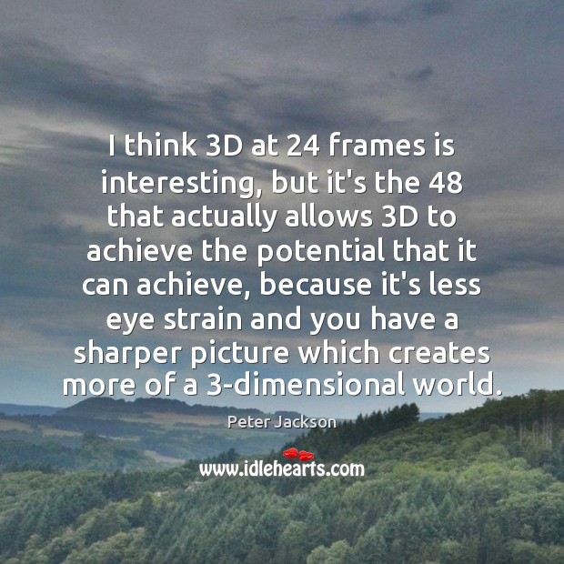 I think 3D at 24 frames is interesting, but it’s the 48 that actually Peter Jackson Picture Quote
