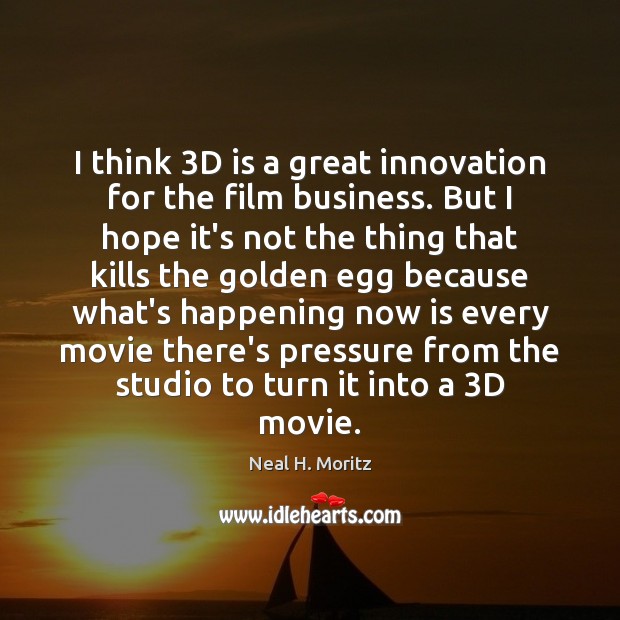 I think 3D is a great innovation for the film business. But Neal H. Moritz Picture Quote