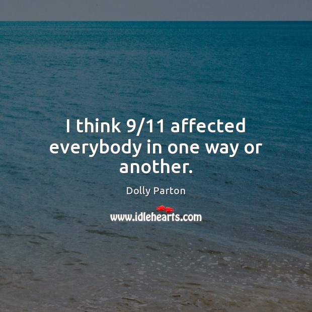 I think 9/11 affected everybody in one way or another. Dolly Parton Picture Quote