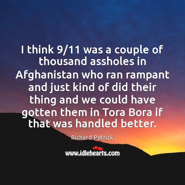 I think 9/11 was a couple of thousand assholes in Afghanistan who ran Richard Patrick Picture Quote