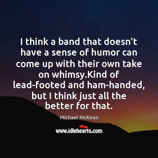 I think a band that doesn’t have a sense of humor can Michael McKean Picture Quote