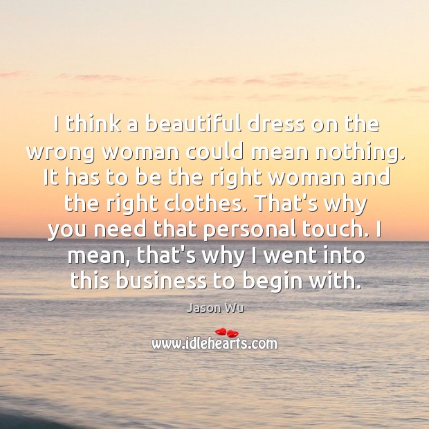 I think a beautiful dress on the wrong woman could mean nothing. Image