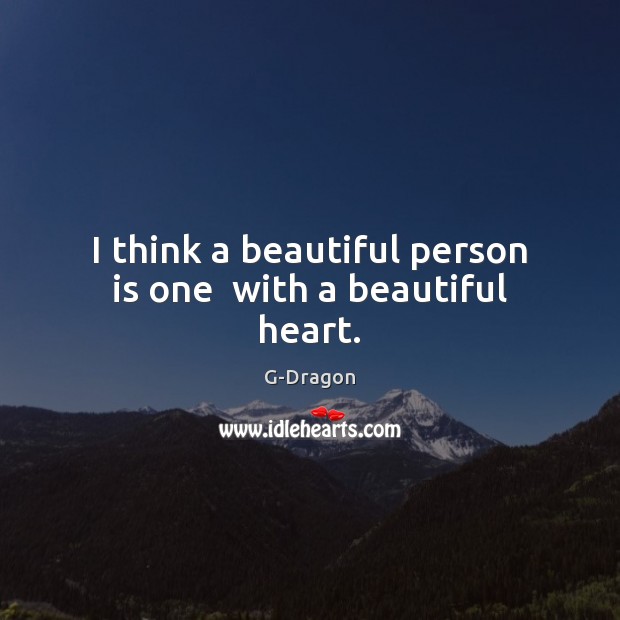 I think a beautiful person is one  with a beautiful heart. G-Dragon Picture Quote