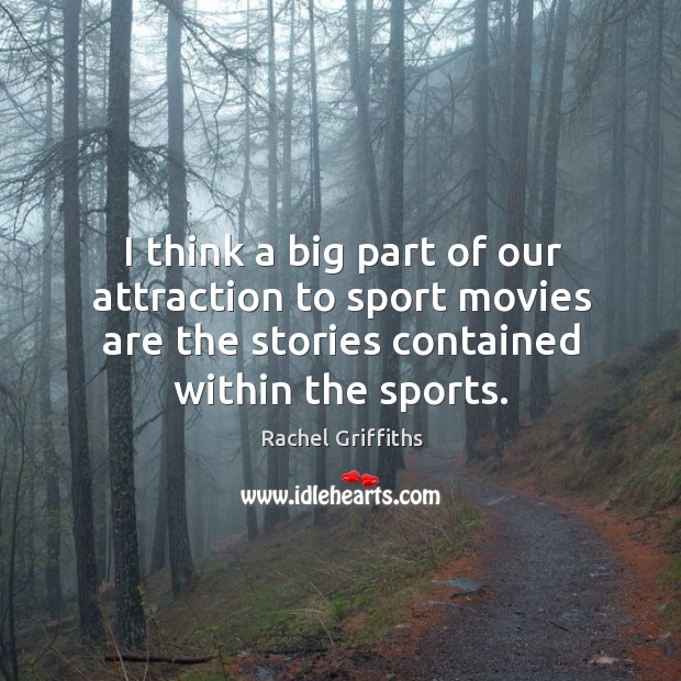 I think a big part of our attraction to sport movies are the stories contained within the sports. Rachel Griffiths Picture Quote