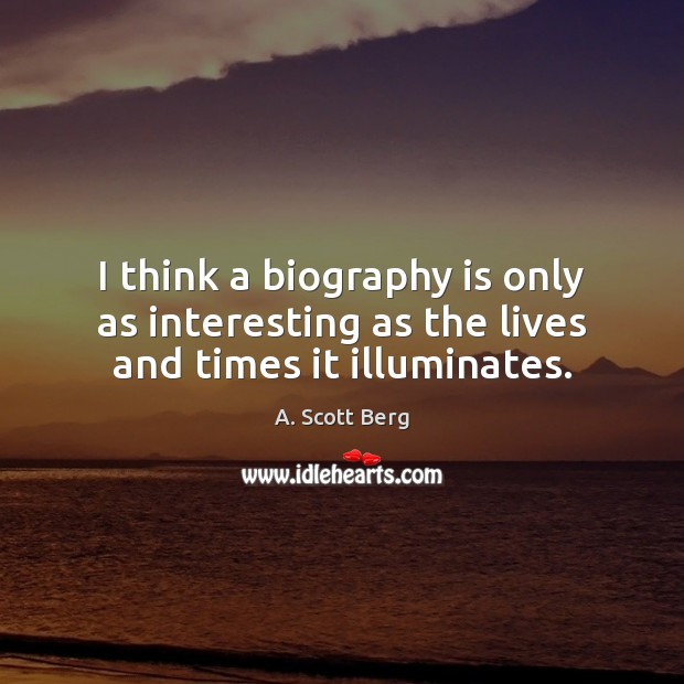 I think a biography is only as interesting as the lives and times it illuminates. Image