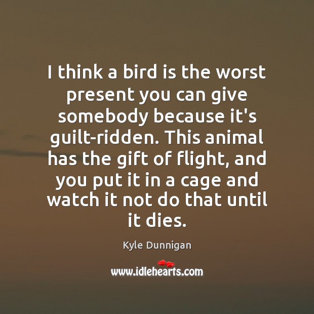 I think a bird is the worst present you can give somebody Kyle Dunnigan Picture Quote