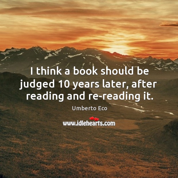 I think a book should be judged 10 years later, after reading and re-reading it. Umberto Eco Picture Quote