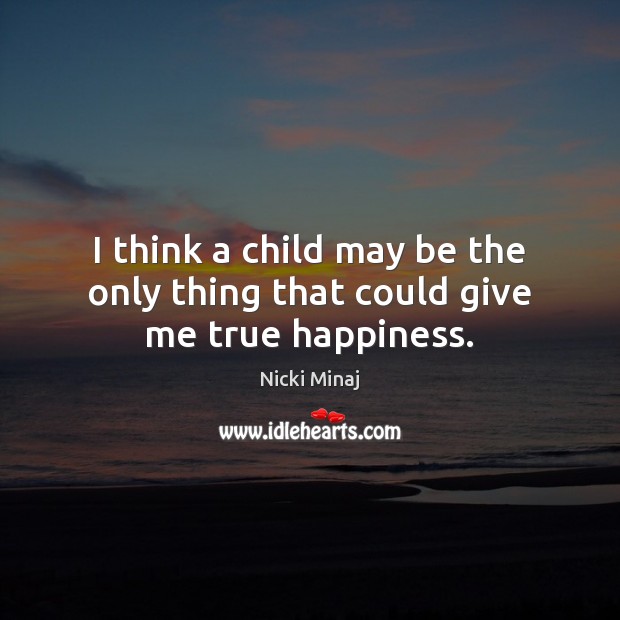 I think a child may be the only thing that could give me true happiness. Nicki Minaj Picture Quote