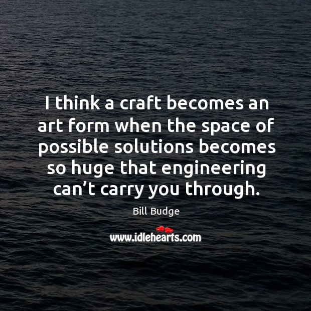 I think a craft becomes an art form when the space of possible solutions becomes so Bill Budge Picture Quote