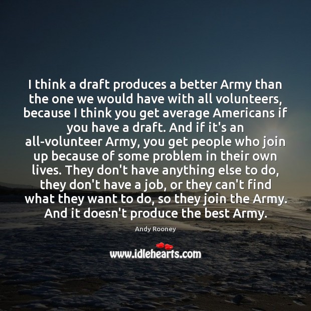 I think a draft produces a better Army than the one we Andy Rooney Picture Quote