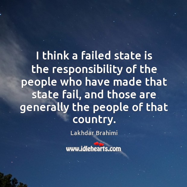 I think a failed state is the responsibility of the people who have made that state fail Lakhdar Brahimi Picture Quote