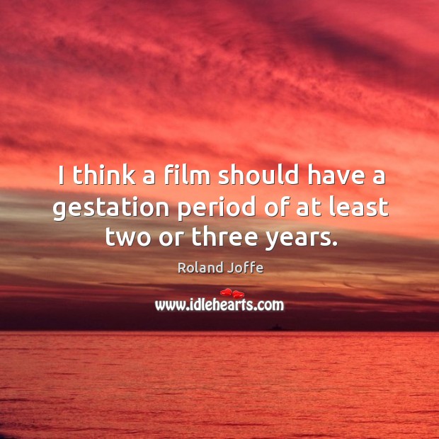 I think a film should have a gestation period of at least two or three years. Roland Joffe Picture Quote