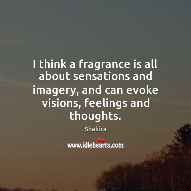 I think a fragrance is all about sensations and imagery, and can Shakira Picture Quote