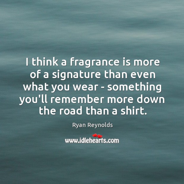 I think a fragrance is more of a signature than even what Ryan Reynolds Picture Quote