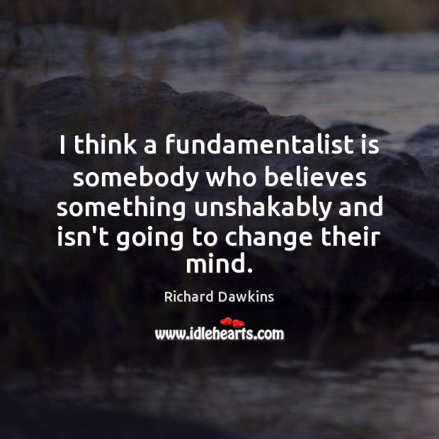 I think a fundamentalist is somebody who believes something unshakably and isn’t Richard Dawkins Picture Quote