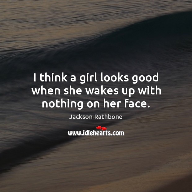 I think a girl looks good when she wakes up with nothing on her face. Jackson Rathbone Picture Quote