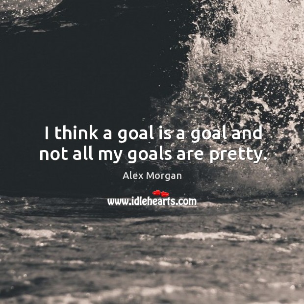 I think a goal is a goal and not all my goals are pretty. Image