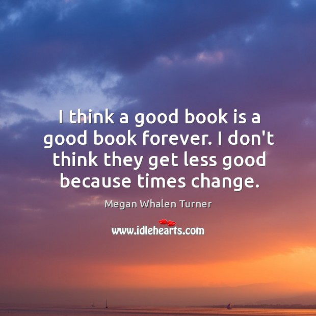 I think a good book is a good book forever. I don’t Megan Whalen Turner Picture Quote