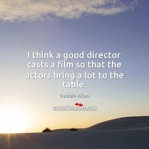 I think a good director casts a film so that the actors bring a lot to the table. Image