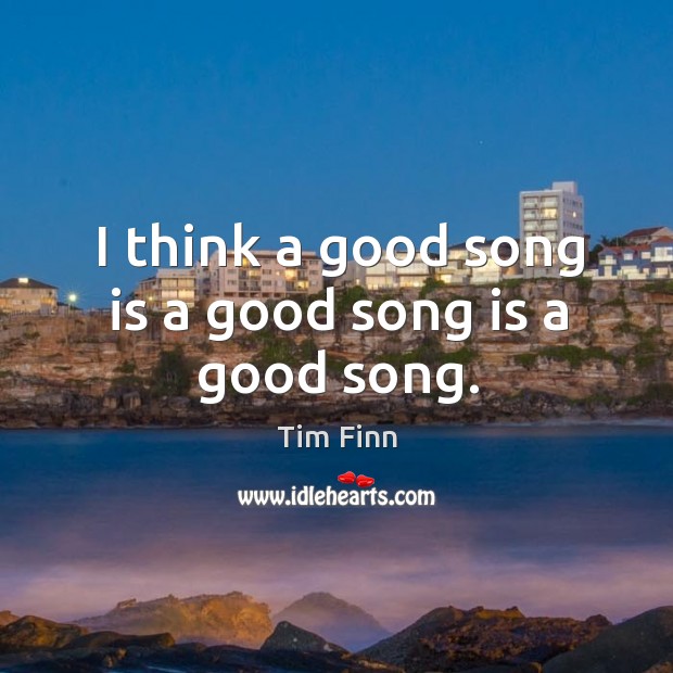 I think a good song is a good song is a good song. Tim Finn Picture Quote