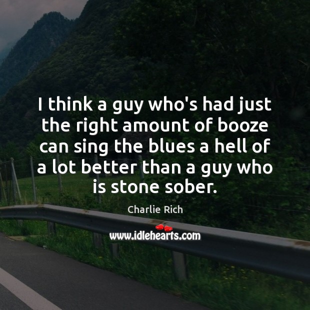 I think a guy who’s had just the right amount of booze Charlie Rich Picture Quote