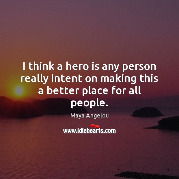 I think a hero is any person really intent on making this a better place for all people. Image