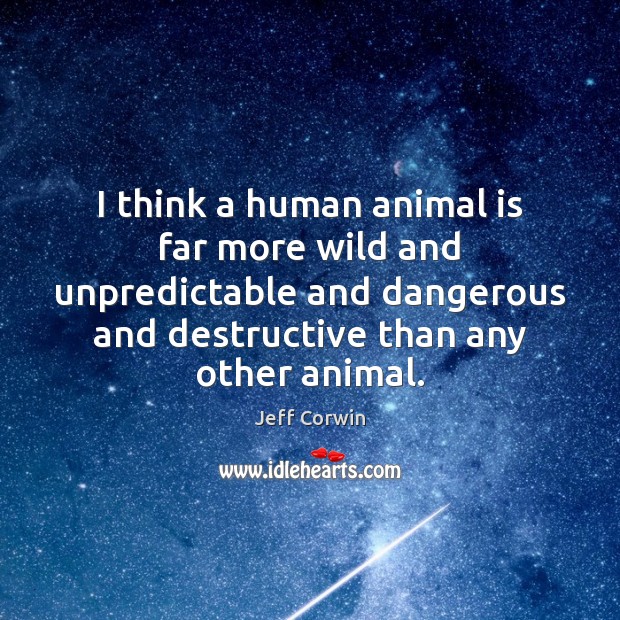 I think a human animal is far more wild and unpredictable and Image