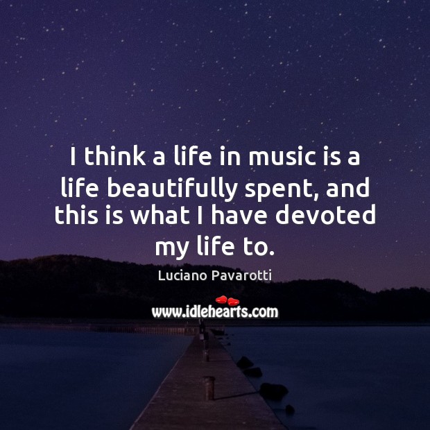 I think a life in music is a life beautifully spent, and Luciano Pavarotti Picture Quote