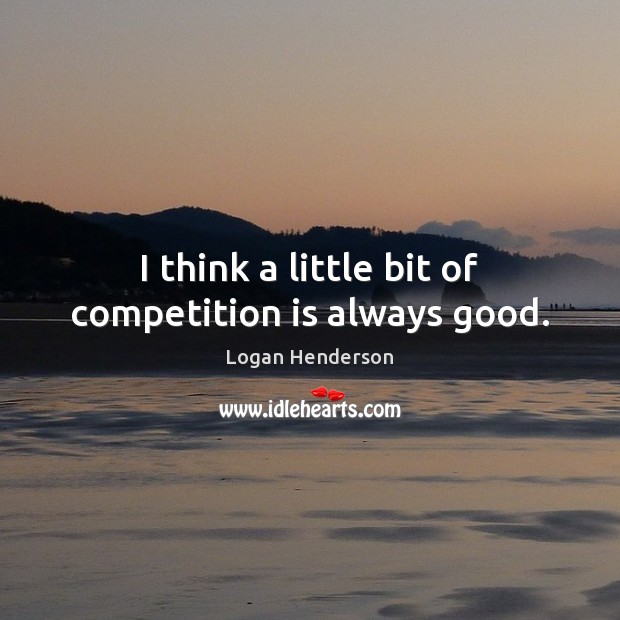 I think a little bit of competition is always good. Logan Henderson Picture Quote