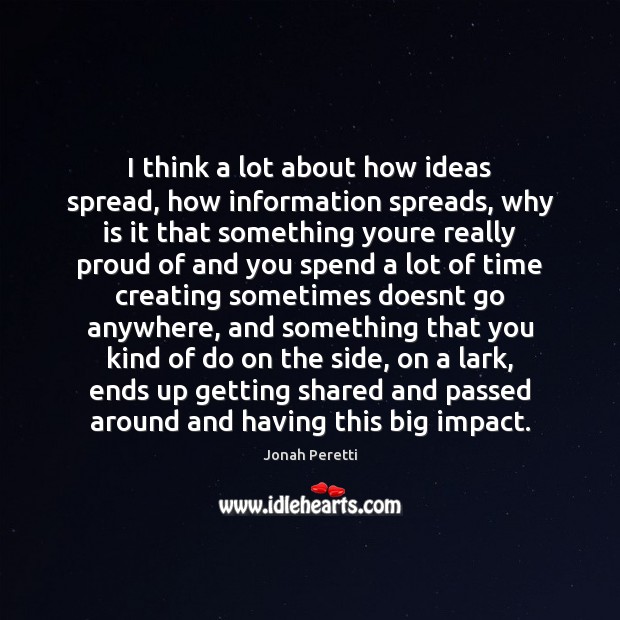 I think a lot about how ideas spread, how information spreads, why Jonah Peretti Picture Quote