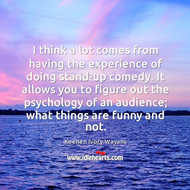 I think a lot comes from having the experience of doing stand-up comedy. Keenen Ivory Wayans Picture Quote